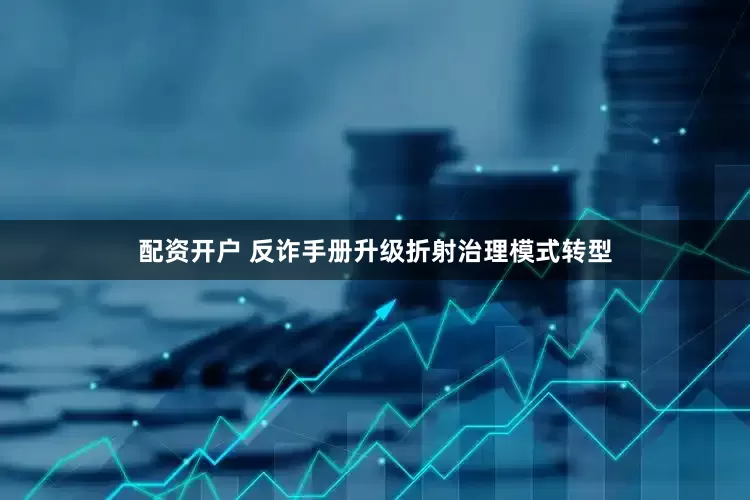 配资开户 反诈手册升级折射治理模式转型