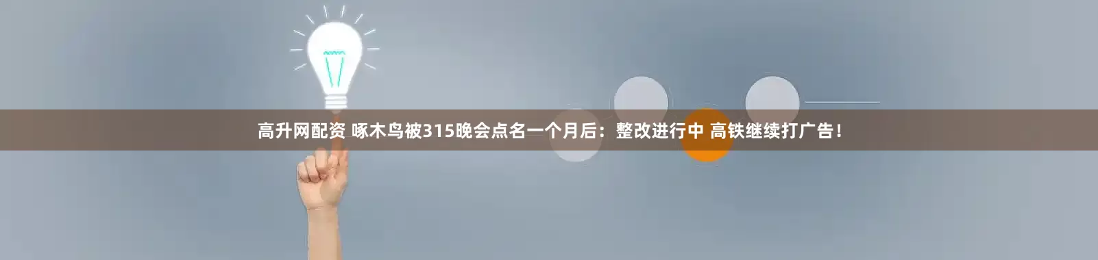 高升网配资 啄木鸟被315晚会点名一个月后：整改进行中 高铁继续打广告！