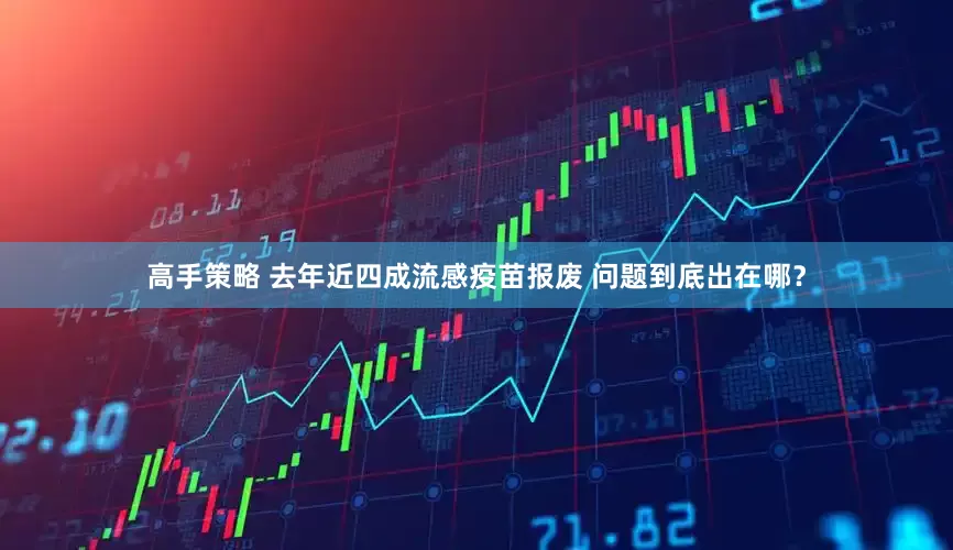 高手策略 去年近四成流感疫苗报废 问题到底出在哪？