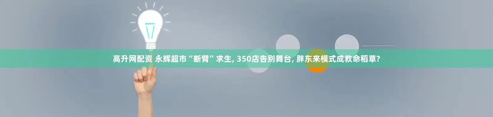 高升网配资 永辉超市“断臂”求生, 350店告别舞台, 胖东来模式成救命稻草?
