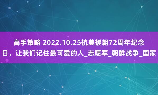 高手策略 2022.10.25抗美援朝72周年纪念日，让我们记住最可爱的人_志愿军_朝鲜战争_国家