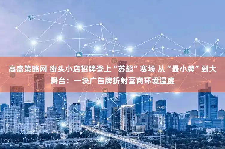 高盛策略网 街头小店招牌登上“苏超”赛场 从“最小牌”到大舞台：一块广告牌折射营商环境温度