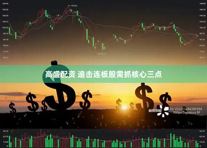 高盛配资 追击连板股需抓核心三点