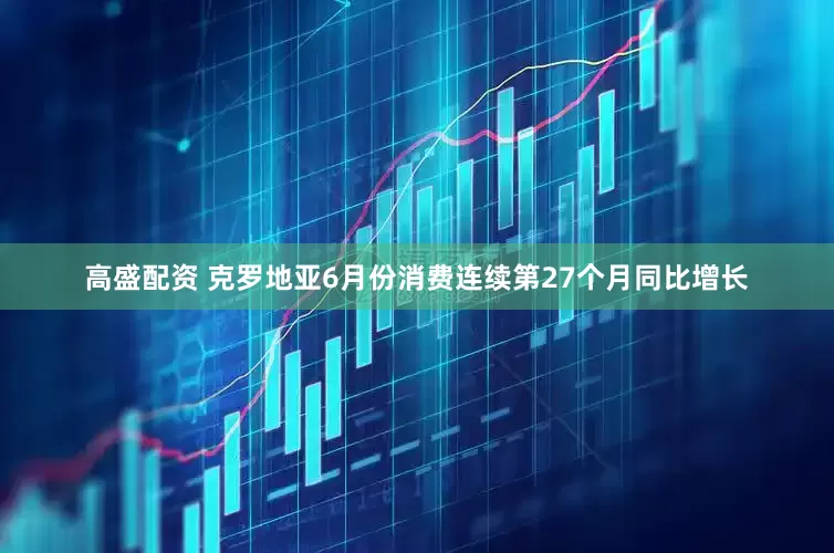 高盛配资 克罗地亚6月份消费连续第27个月同比增长