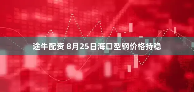 途牛配资 8月25日海口型钢价格持稳
