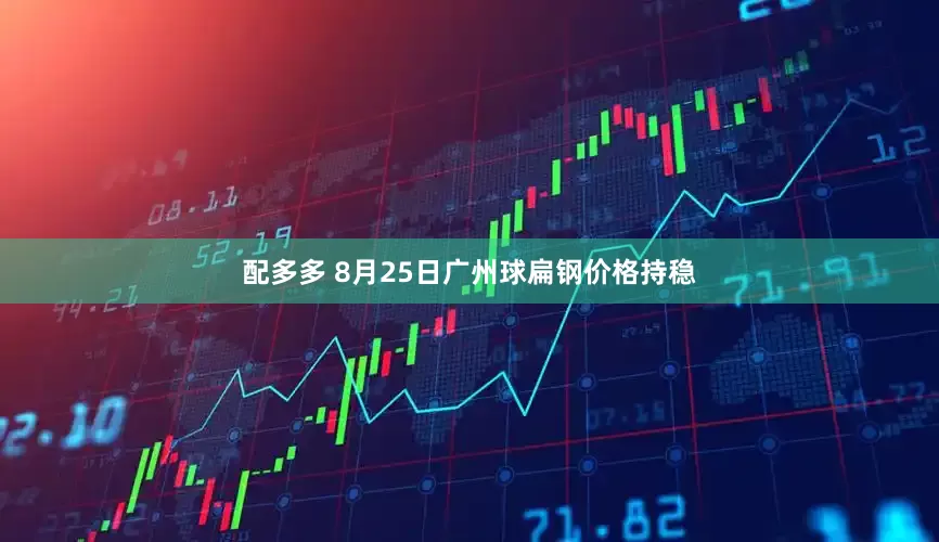 配多多 8月25日广州球扁钢价格持稳