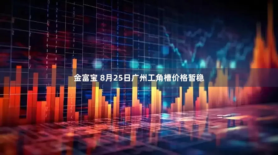 金富宝 8月25日广州工角槽价格暂稳
