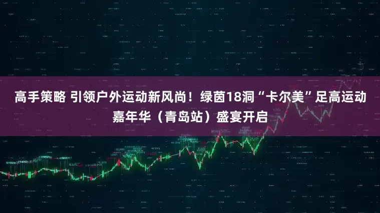 高手策略 引领户外运动新风尚！绿茵18洞“卡尔美”足高运动嘉年华（青岛站）盛宴开启