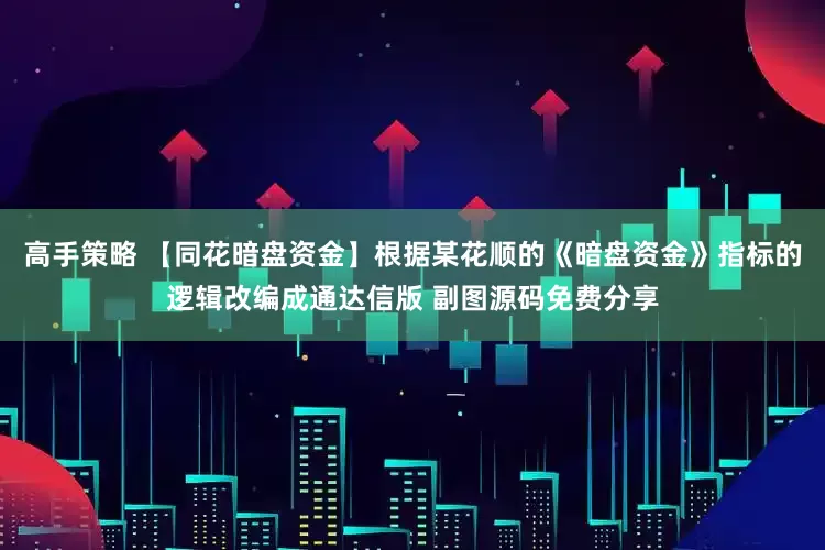 高手策略 【同花暗盘资金】根据某花顺的《暗盘资金》指标的逻辑改编成通达信版 副图源码免费分享